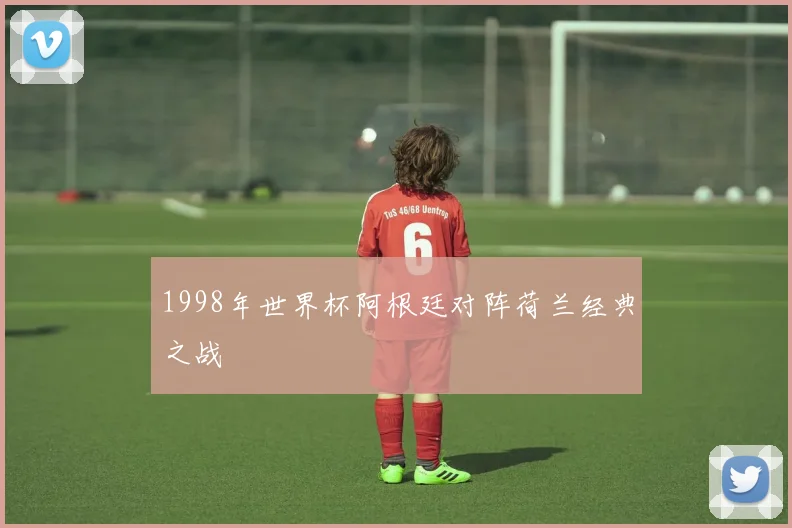 1998年世界杯阿根廷对阵荷兰经典之战