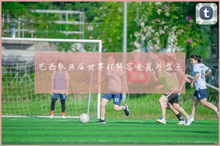 巴西队历届世界杯阵容全览与盘点