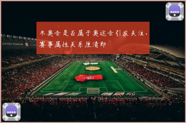 冬奥会是否属于奥运会引发关注，赛事属性关系厘清即
