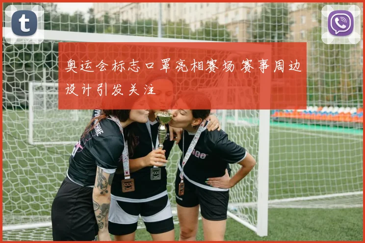 奥运会标志口罩亮相赛场 赛事周边设计引发关注