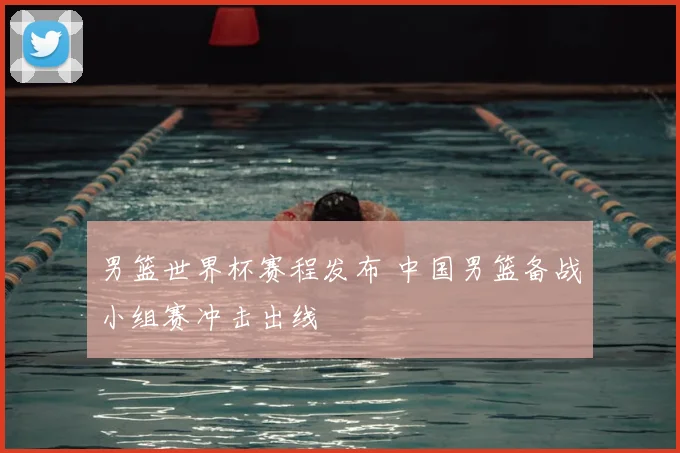 男篮世界杯赛程发布 中国男篮备战小组赛冲击出线