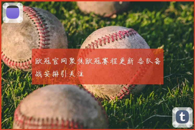 欧冠官网聚焦欧冠赛程更新 各队备战安排引关注