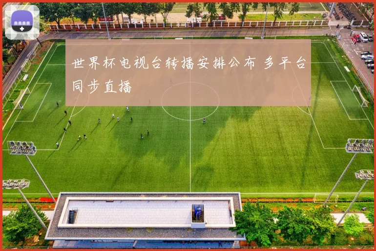世界杯电视台转播安排公布 多平台同步直播