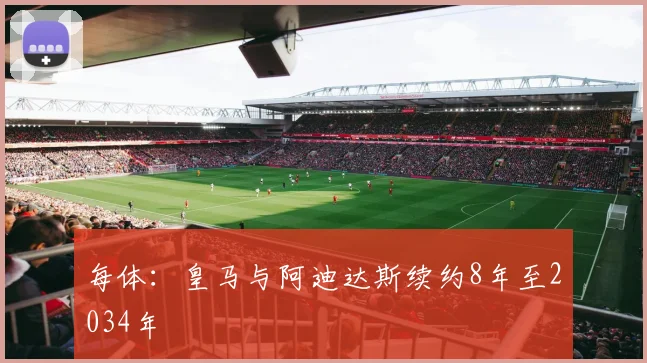 每体:皇马与阿迪达斯续约8年至2034年