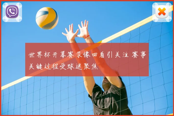 世界杯开幕赛录像回看引关注 赛事关键过程受球迷聚焦