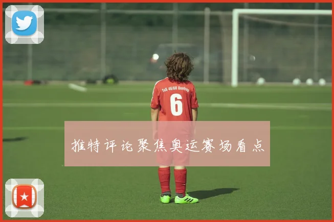 推特评论聚焦奥运赛场看点