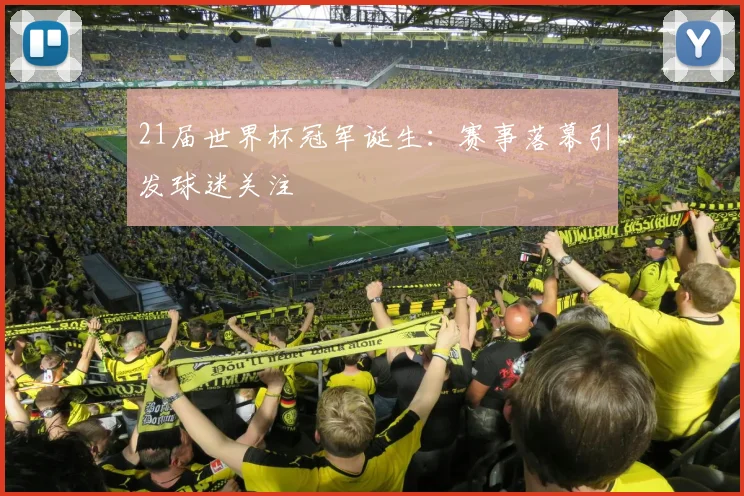 21届世界杯冠军诞生：赛事落幕引发球迷关注