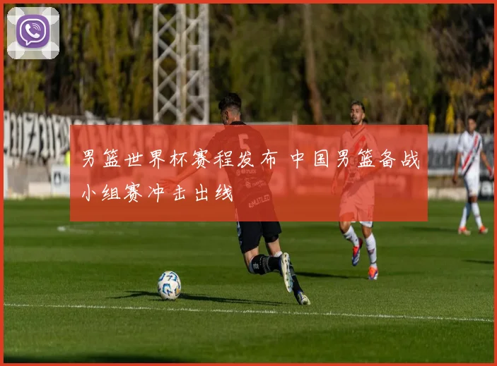 男篮世界杯赛程发布 中国男篮备战小组赛冲击出线