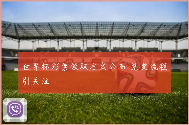 世界杯彩票领取方式公布 兑奖流程引关注