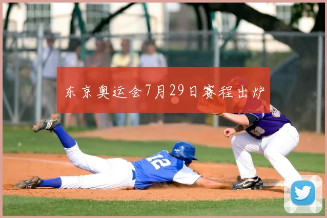 东京奥运会7月29日赛程出炉