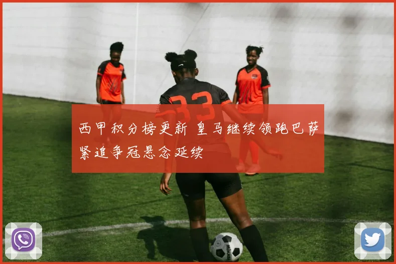 西甲积分榜更新 皇马继续领跑巴萨紧追争冠悬念延续