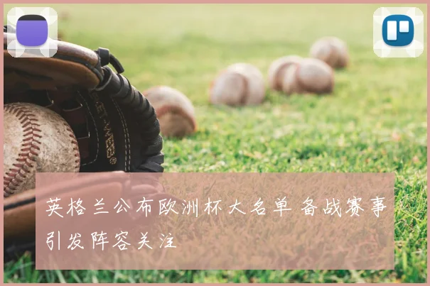英格兰公布欧洲杯大名单 备战赛事引发阵容关注