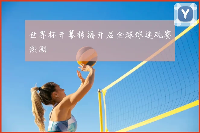 世界杯开幕转播开启全球球迷观赛热潮