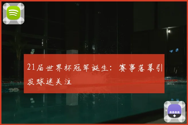 21届世界杯冠军诞生：赛事落幕引发球迷关注