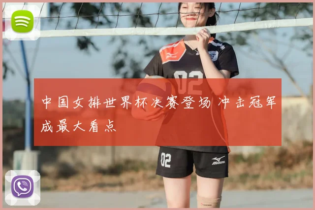 中国女排世界杯决赛登场 冲击冠军成最大看点