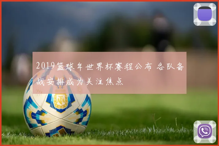 2019篮球年世界杯赛程公布 各队备战安排成为关注焦点