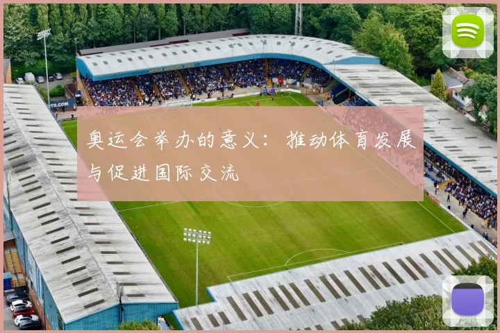 奥运会举办的意义:推动体育发展与促进国际交流