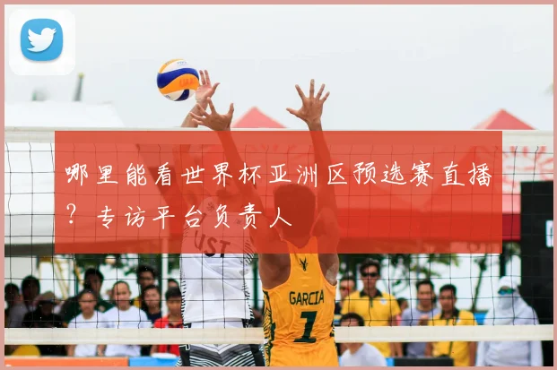 哪里能看世界杯亚洲区预选赛直播?专访平台负责人