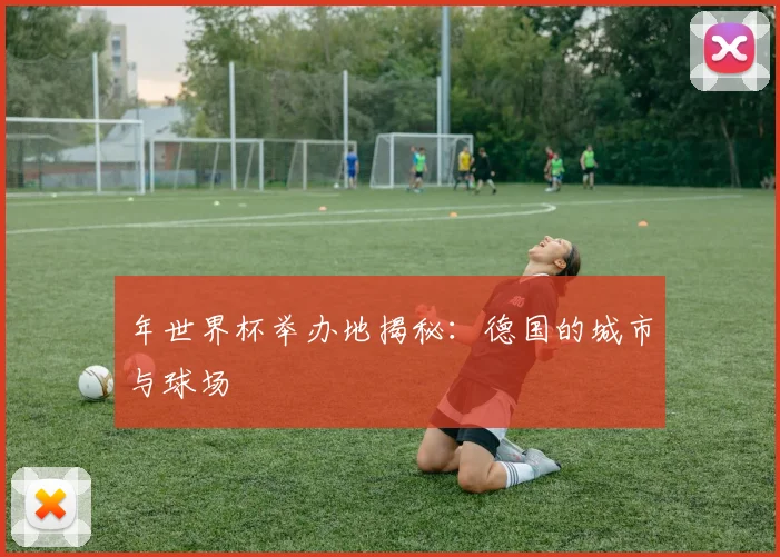 年世界杯举办地揭秘:德国的城市与球场