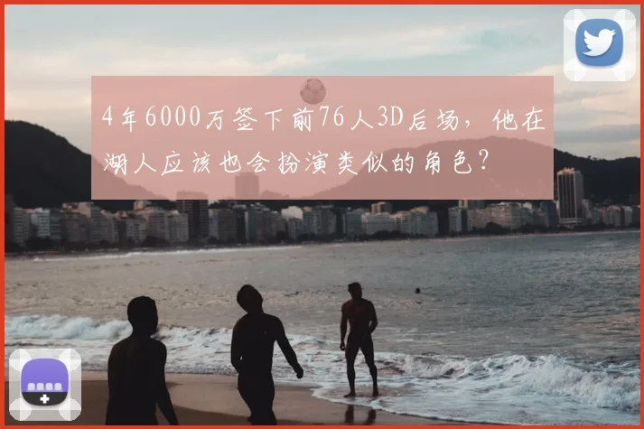 4年6000万签下前76人3D后场，他在湖人应该也会扮演类似的角色？