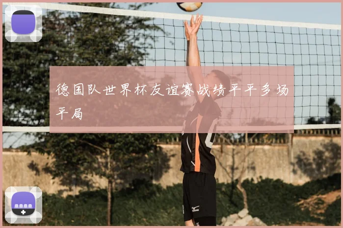 德国队世界杯友谊赛战绩平平多场平局