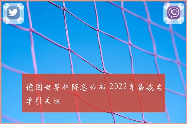 德国世界杯阵容公布 2022年备战名单引关注