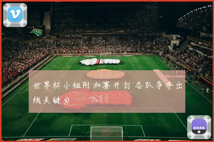 世界杯小组附加赛开打 各队争夺出线关键分