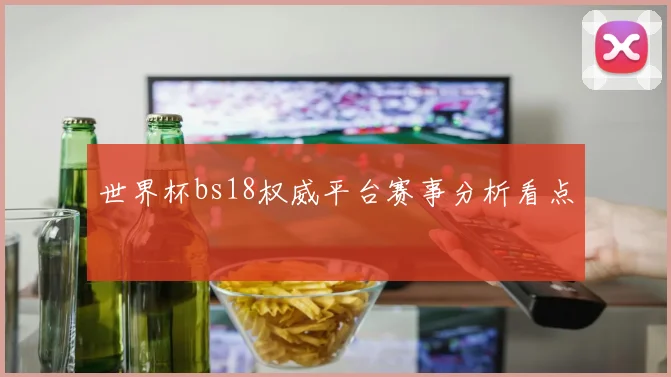 世界杯bs18权威平台赛事分析看点