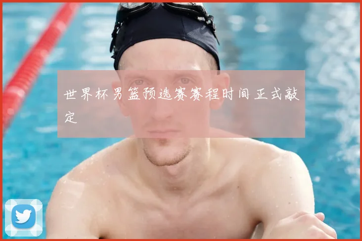 世界杯男篮预选赛赛程时间正式敲定