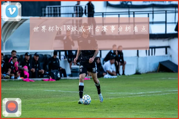 世界杯bs18权威平台赛事分析看点
