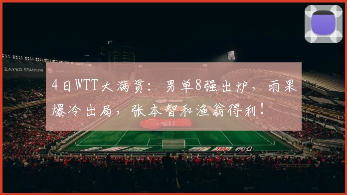 4日WTT大满贯：男单8强出炉，雨果爆冷出局，张本智和渔翁得利！