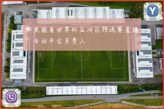 哪里能看世界杯亚洲区预选赛直播？专访平台负责人