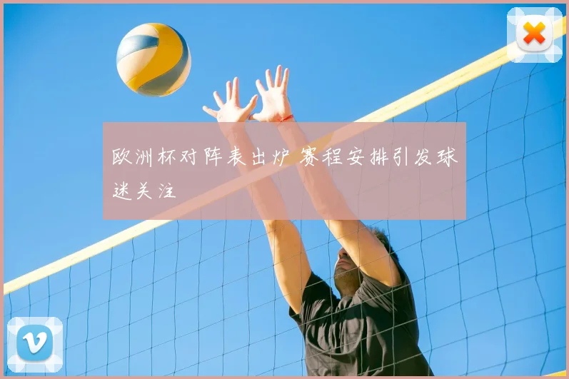 欧洲杯对阵表出炉 赛程安排引发球迷关注