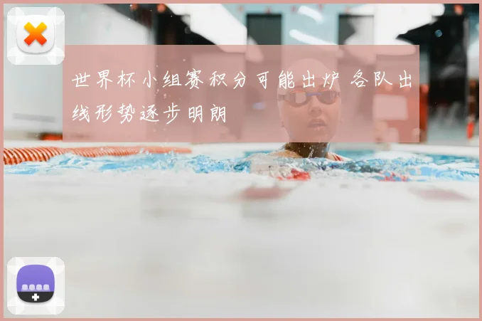 世界杯小组赛积分可能出炉 各队出线形势逐步明朗