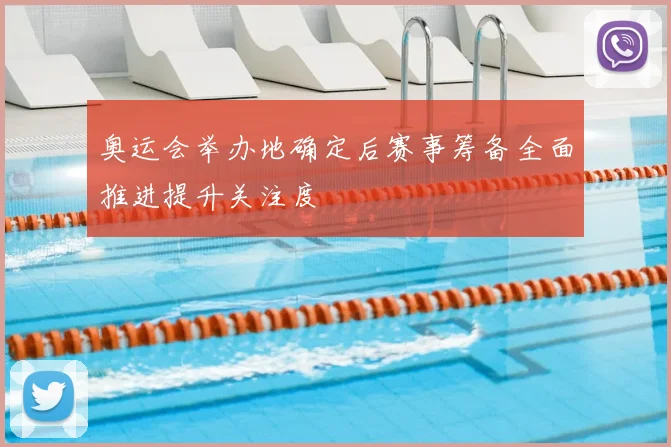 奥运会举办地确定后赛事筹备全面推进提升关注度