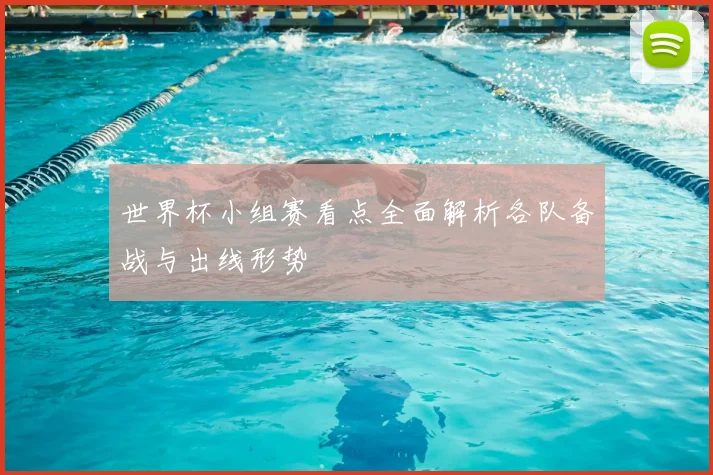 世界杯小组赛看点全面解析各队备战与出线形势