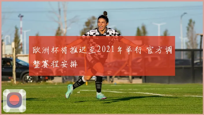 欧洲杯将推迟至2021年举行 官方调整赛程安排