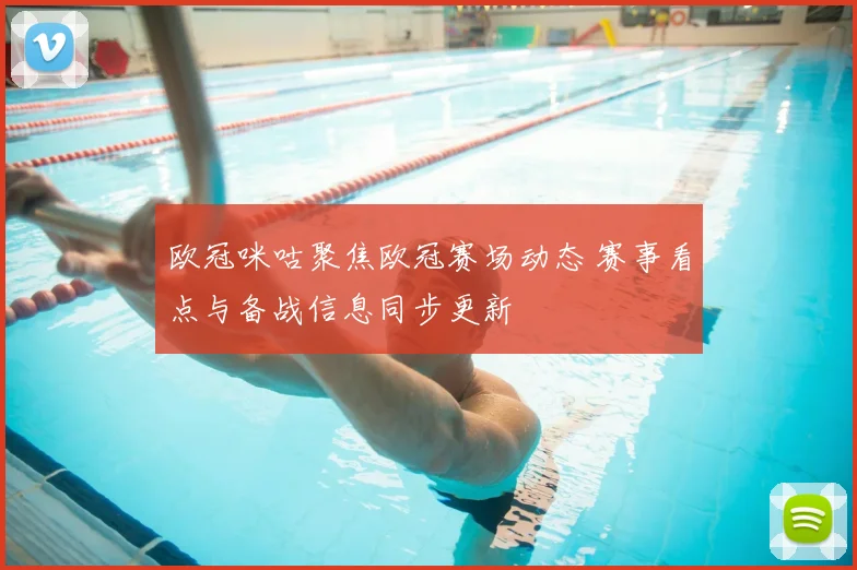 欧冠咪咕聚焦欧冠赛场动态 赛事看点与备战信息同步更新