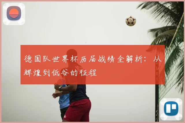 德国队世界杯历届战绩全解析:从辉煌到低谷的征程