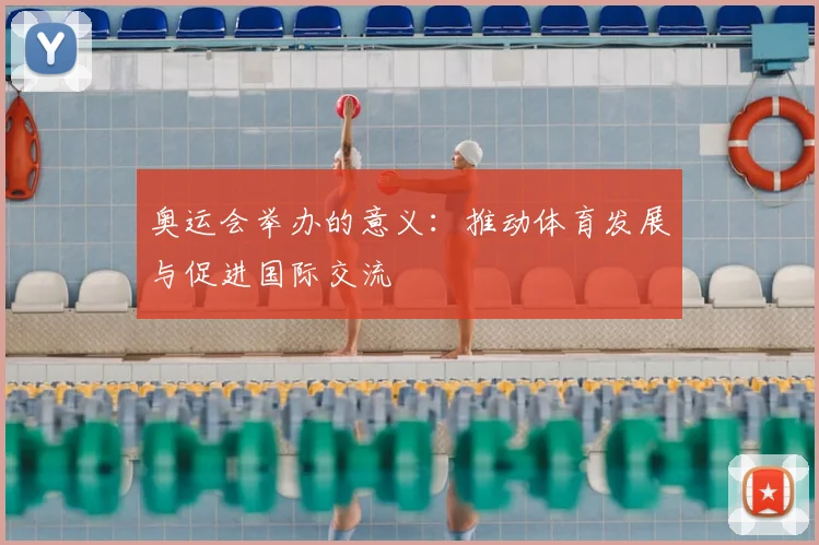 奥运会举办的意义：推动体育发展与促进国际交流
